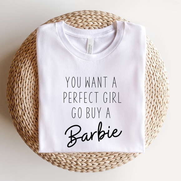 Bella Canvas Tops - you want a perfect girl go buy a barbie Tshirt